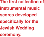 The first collection of instrumental scores developed specifically for the Jewish Wedding Ceremony